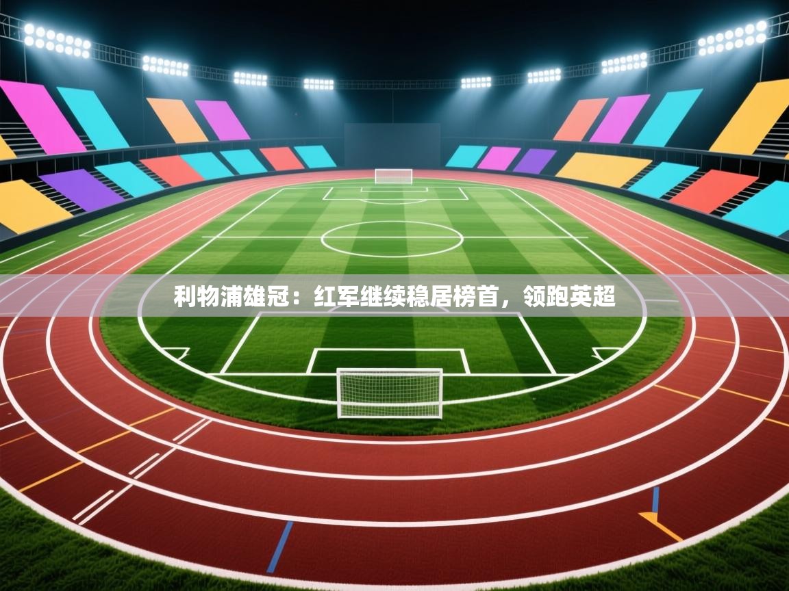 利物浦雄冠：红军继续稳居榜首，领跑英超  第2张