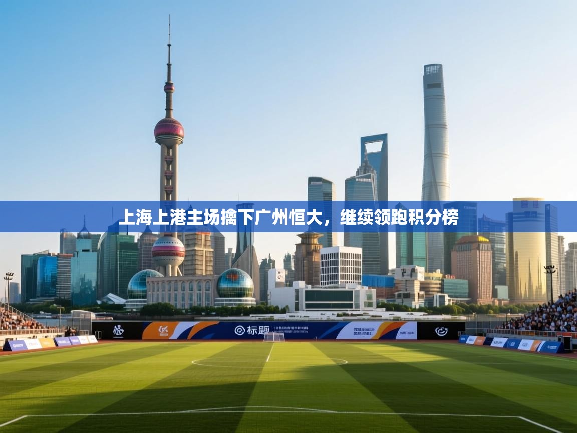 上海上港主场擒下广州恒大，继续领跑积分榜