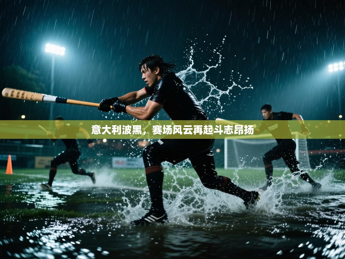 意大利波黑，赛场风云再起斗志昂扬