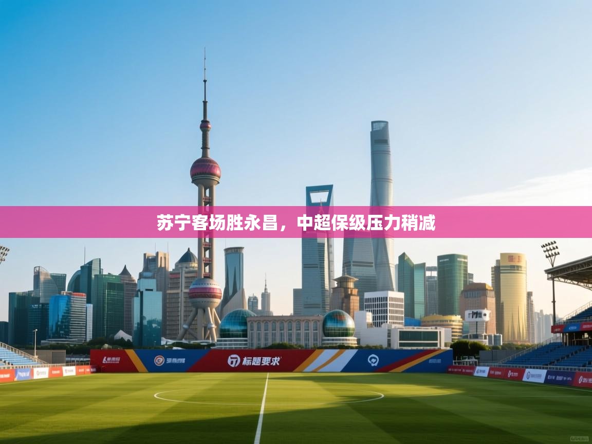 苏宁客场胜永昌，中超保级压力稍减  第1张